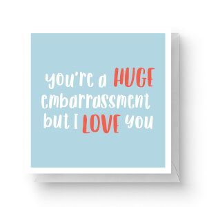 You're A Huge Embarrassment But I Love You Square Greetings Card (14.8cm x 14.8cm)