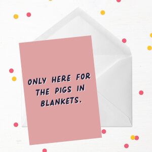 Only Here For The Pigs In Blankets Greetings Card