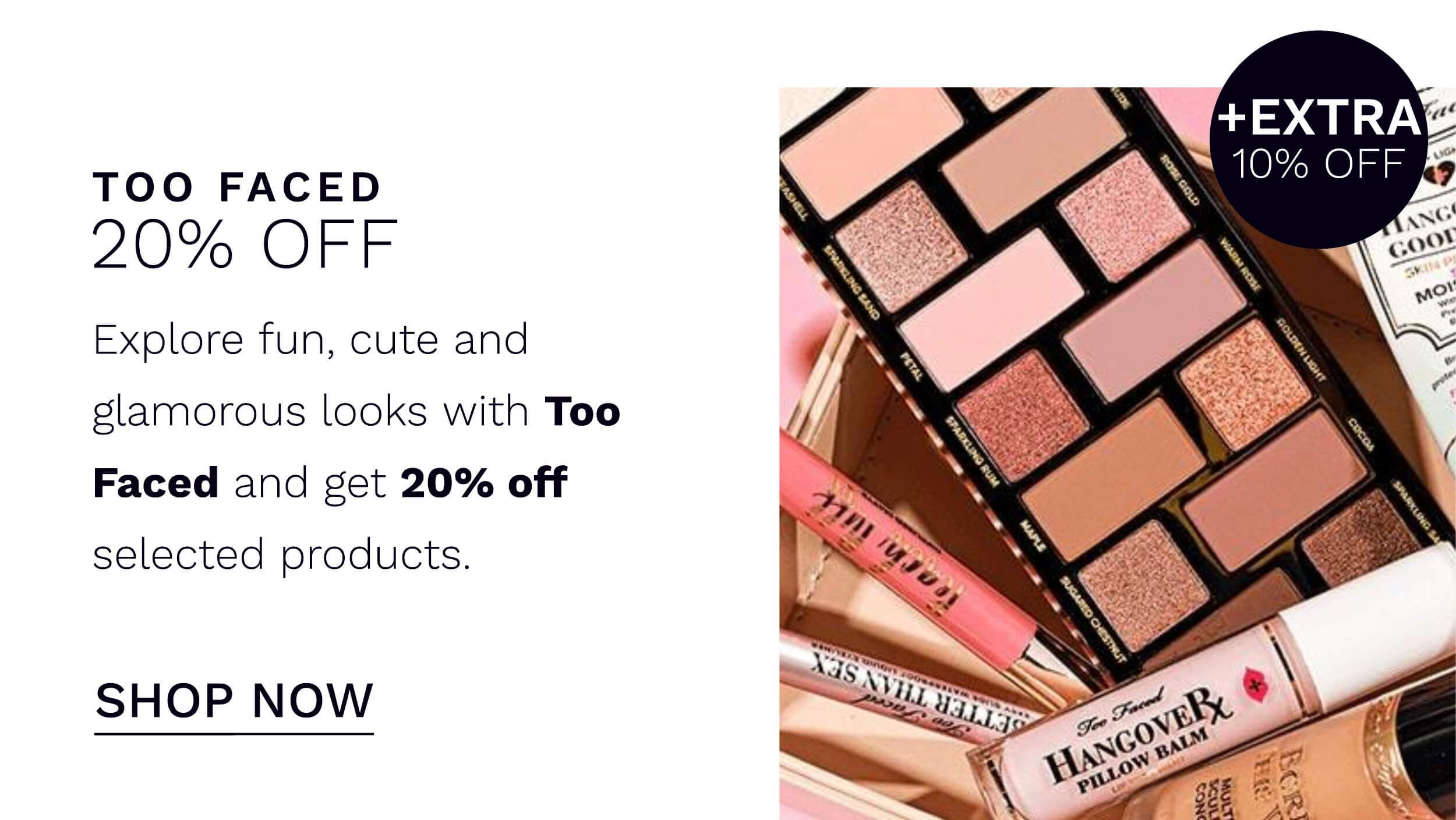 20 percent plus 10 percent with code on Too Faced