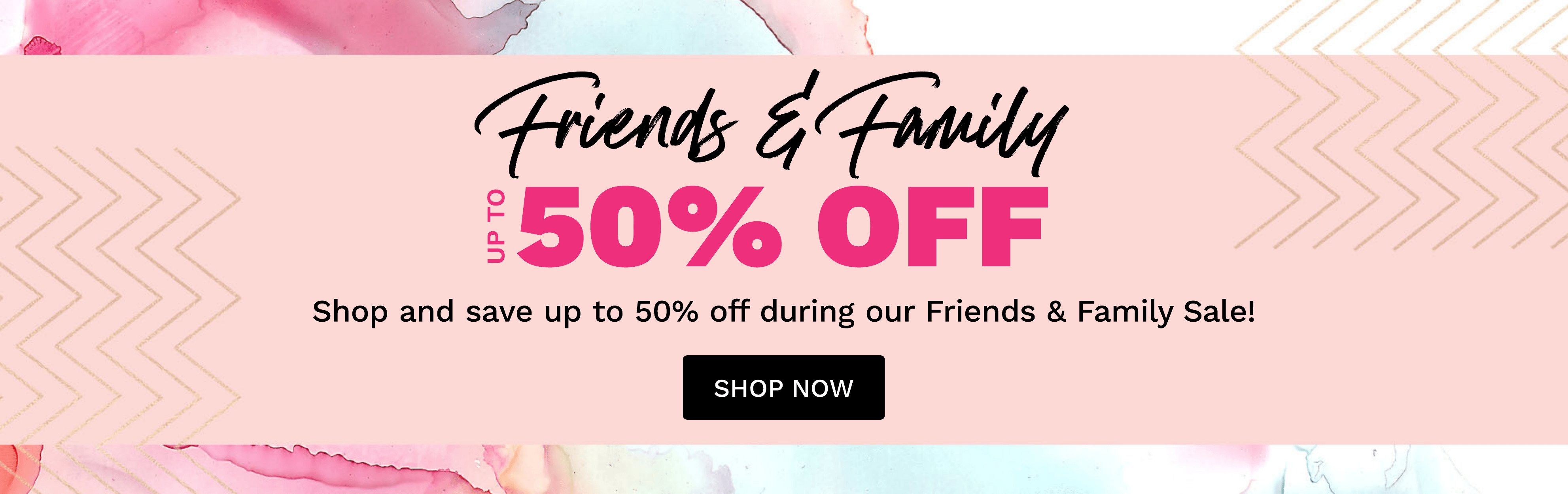 FRIENDS AND FAMILY SAVE UP TO 50% OFF
