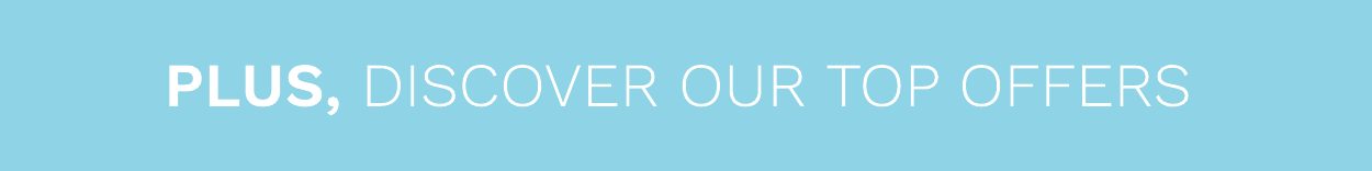 DISCOVER OUR TOP OFFERS